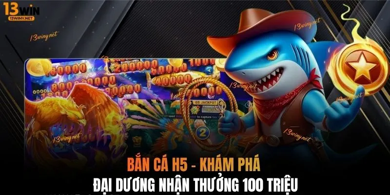 Bắn cá H5 - Khám phá đại dương nhận thưởng 100 triệu