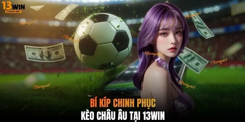 Bí kíp chinh phục kèo Châu Âu tại 13WIN