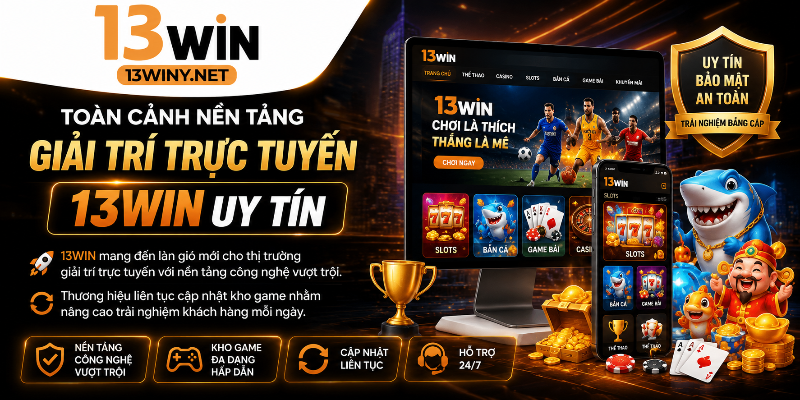 Toàn cảnh nền tảng giải trí trực tuyến 13WIN uy tín